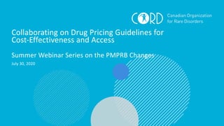 Collaborating on Drug Pricing Guidelines for
Cost-Effectiveness and Access
Summer Webinar Series on the PMPRB Changes
July 30, 2020
1
 