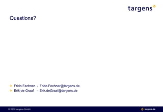 © 2018 targens GmbH 06.06.2018| 14 targens.de© 2018 targens GmbH targens.de
Frido Fechner - Frido.Fechner@targens.de
Erik de Graaf - Erik.deGraaf@targens.de
Questions?
 