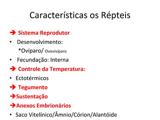 Características os Répteis    Sistema Reprodutor Desenvolvimento:  *Ovíparo/  Ovovivíparo Fecundação: Interna     Controle da Temperatura: Ectotérmicos     Tegumento Sustentação Anexos Embrionários Saco Vitelínico/Âmnio/Córion/Alantóide 