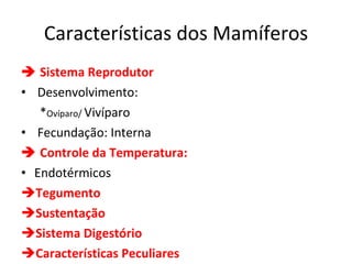 Características dos Mamíferos    Sistema Reprodutor Desenvolvimento:  * Ovíparo/  Vivíparo Fecundação: Interna     Controle da Temperatura: Endotérmicos Tegumento Sustentação Sistema Digestório Características Peculiares 