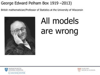 George Edward Pelham Box 1919 –2013)
British mathematician/Professor of Statistics at the University of Wisconsin
All models
are wrong
 