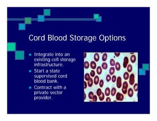 Cord Blood Storage Options
Integrate into an
existing cell storage
infrastructure.
Start a state
supervised cord
blood bank.
Contract with a
private sector
provider.
 