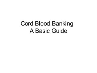 Cord Blood Banking
   A Basic Guide
 