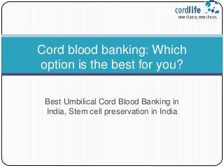 Best Umbilical Cord Blood Banking in
India, Stem cell preservation in India
Cord blood banking: Which
option is the best for you?
 