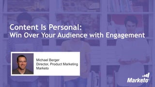 Content Is Personal: Win Over Your Audience with Engagement 
Michael Berger 
Director, Product Marketing Marketo  