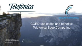 1
Products Innovation – Customer Centric Networks CORD build 2017 - Public
Razón social
00.00.2015
Product Innovation
Customer Centric Networks
Novembe 2017
CORD use cases and benefits:
Telefonica Edge Computing
Public
 