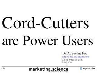 Augustine Fou- 1 -
Cord-Cutters
are Power Users
Dr. Augustine Fou
http://linkd.in/augustinefou
acfou @mktsci .com
May 2014
 