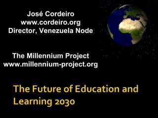 José Cordeiro
www.cordeiro.org
Director, Venezuela Node
The Millennium Project
www.millennium-project.org
 
