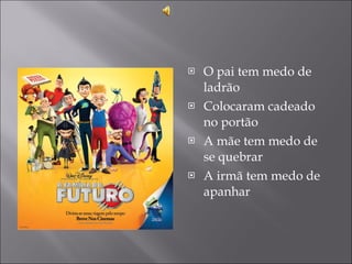 O pai tem medo de ladrão Colocaram cadeado no portão A mãe tem medo de se quebrar A irmã tem medo de apanhar 