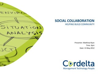 SOCIAL	
  COLLABORATION	
  
       HELPING	
  BUILD	
  COMMUNITY	
  




                 Presenter:	
  Ma8hew	
  Ryan    	
  
                                  Time:	
  4pm   	
  
                       Date:	
  15	
  May	
  2012	
  
 