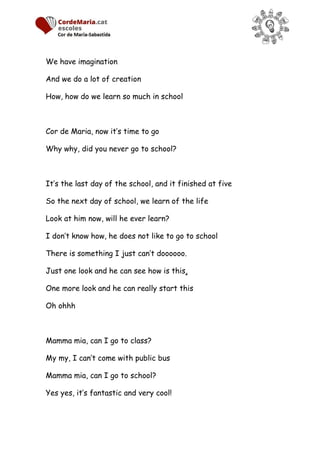 We have imagination
And we do a lot of creation
How, how do we learn so much in school
Cor de Maria, now it’s time to go
W...