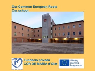 Fundació privada
COR DE MARIA d’Olot
Our Common European Roots
Our school
 