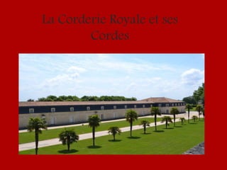 La Corderie Royale et ses
Cordes
 