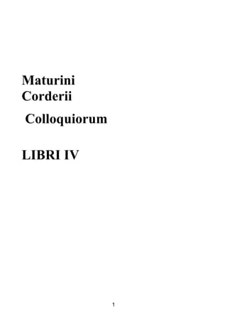 Maturini
Corderii
Colloquiorum

LIBRI IV




               1
 