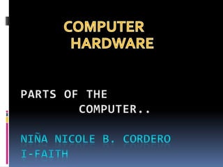             COMPUTER                 HARDWARE PARTS OF THE        COMPUTER..Niña nicole b. corderoi-faith 