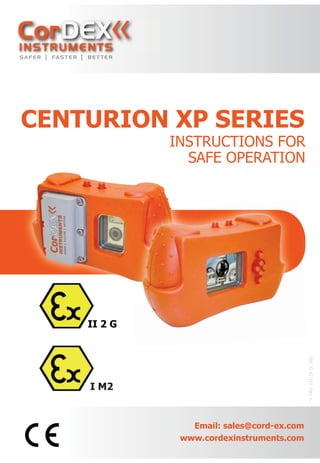 INSTRUMENTSINSTRUMENTS
Cor
S
S A F E R | FA S T E R | B E T T E R
CENTURION XP SERIES
INSTRUCTIONS FOR
SAFE OPERATION
Email: sales@cord-ex.com
www.cordexinstruments.com
Ref.IDID311,Rev.A
II 2 G
I M2
Tel: +44 (0)191 490 1547
Fax: +44 (0)191 477 5371
Email: northernsales@thorneandderrick.co.uk
Website: www.cablejoints.co.uk
www.thorneanderrick.co.uk
 