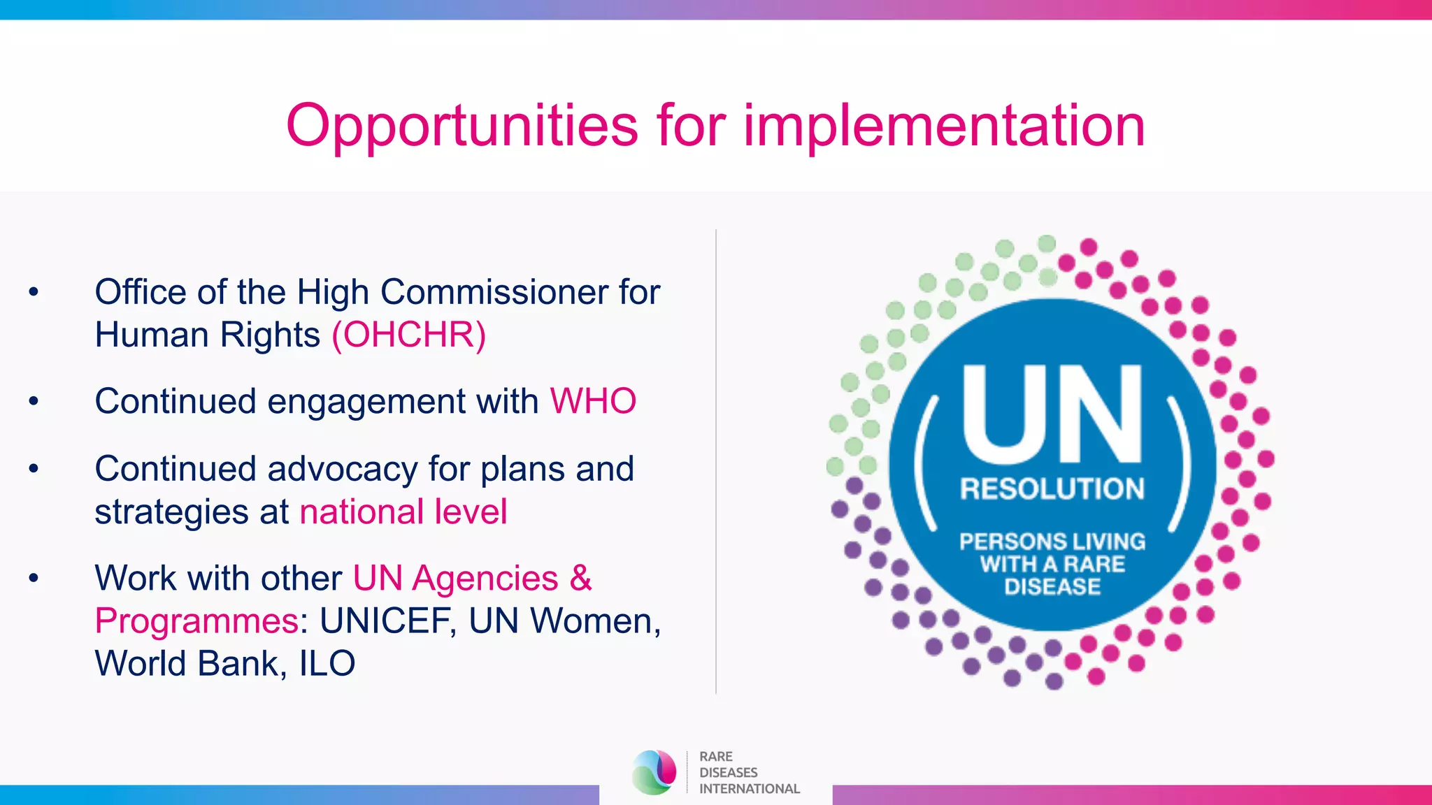Opportunities for implementation
• Office of the High Commissioner for
Human Rights (OHCHR)
• Continued engagement with WHO
• Continued advocacy for plans and
strategies at national level
• Work with other UN Agencies &
Programmes: UNICEF, UN Women,
World Bank, ILO
 