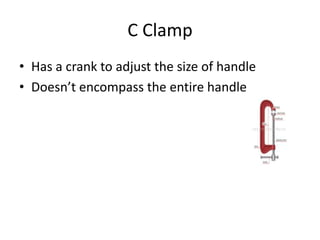 C ClampHas a crank to adjust the size of handleDoesn’t encompass the entire handle