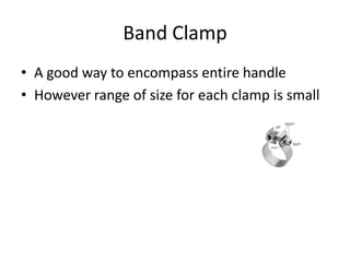 Band ClampA good way to encompass entire handleHowever range of size for each clamp is small