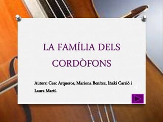 LA FAMÍLIA DELS
CORDÒFONS
Autors: Cesc Arqueros, Mariona Benítez, Iñaki Carrió i
Laura Martí.
 