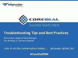 coredial.com© Copyright 2015 CoreDial, LLC, All Rights Reserved. Confidential and Proprietary.1
Troubleshooting Tips and Best Practices
Kevin Asano, Regional Sales Manager
Lars Nohling, Sr. Systems Engineer
Join in on the conversation today …. @Coredial @EWN_INC
#CoreDialPSW
 