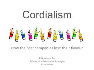 Cordialism 
How the best companies lose their flavour. 
Erik Vermeulen 
Behavioural Economics Strategist 
#cordialism 
 
