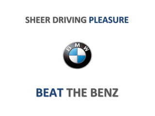 SHEER DRIVING PLEASURE 
BEAT THE BENZ 
 
