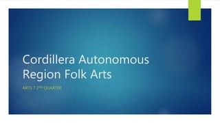 Cordillera Autonomous
Region Folk Arts
ARTS 7 2ND QUARTER
 