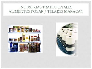 INDUSTRIAS TRADICIONALES
ALIMENTOS POLAR / TELARES MARACAY
 