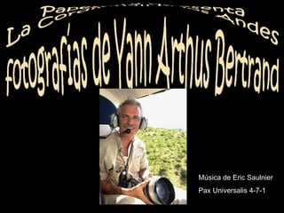 Papesquall presenta La Cordillera de los Andes fotografías de Yann Arthus Bertrand Música de Eric Saulnier Pax Universalis 4-7-1 