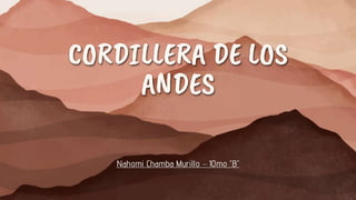 CORDILLERA DE LOS
ANDES
Nahomi Chamba Murillo – 10mo “B”
 