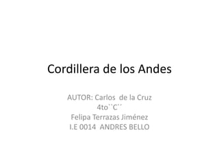Cordillera de los Andes
AUTOR: Carlos de la Cruz
4to``C´´
Felipa Terrazas Jiménez
I.E 0014 ANDRES BELLO
 