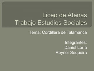 Tema: Cordillera de Talamanca
Integrantes:
Daniel Loría
Reyner Sequeira
 