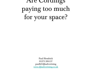 Are Cordings
paying too much
 for your space?




       Paul Hendrick
       01273 206157
    paulh@djhadvertising
   www.djhadvertising.co.uk
 