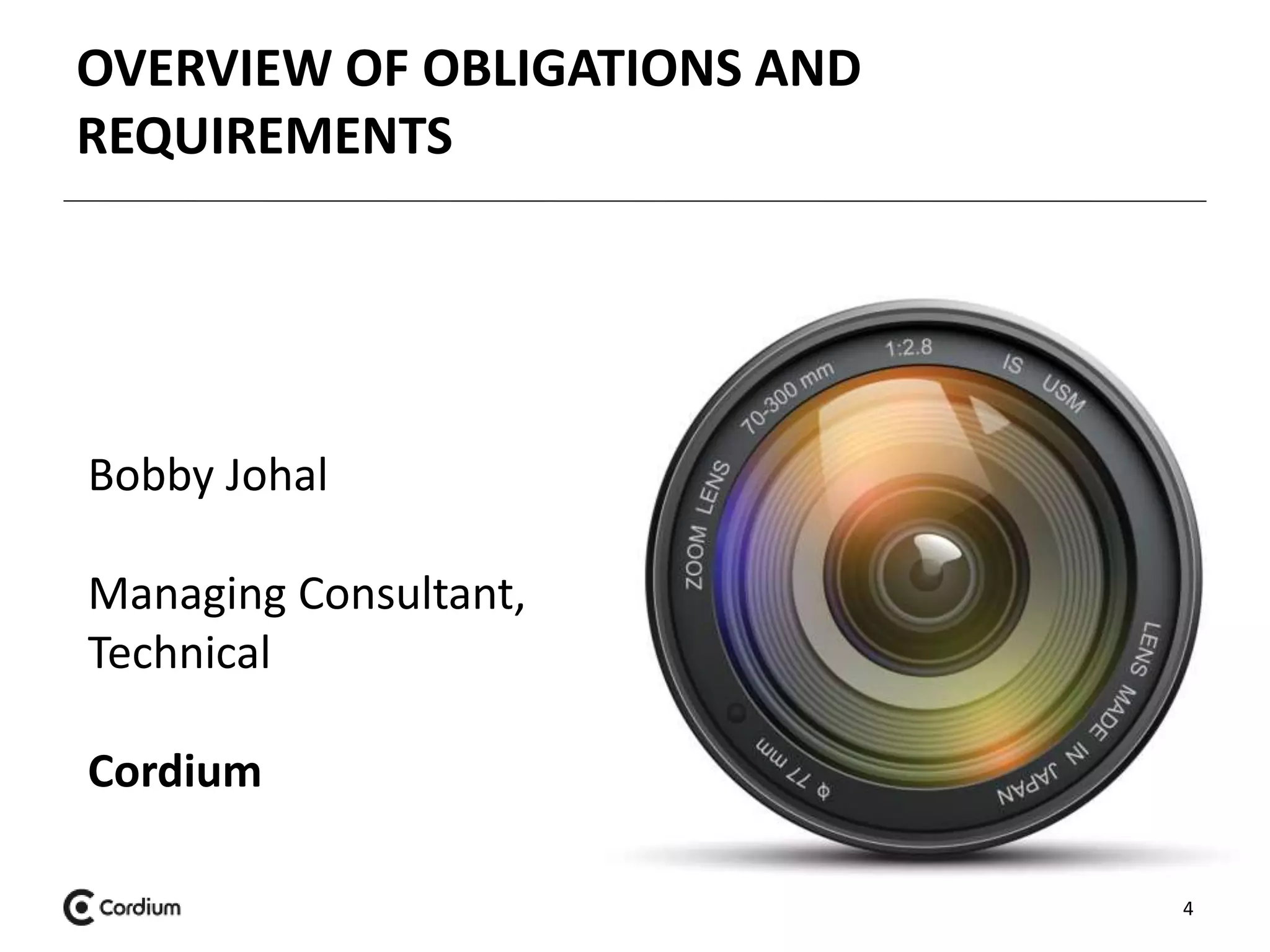 OVERVIEW OF OBLIGATIONS AND 
REQUIREMENTS 
4 
Bobby Johal 
Managing Consultant, 
Technical 
Cordium 
 