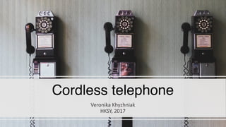 Cordless telephone
Veronika	Khyzhniak
HKSY,	2017
 