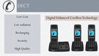 Digital Enhanced CordlessTechnology
dect
Low Cost
Low radiation
Recharging
Security
High Quality
 