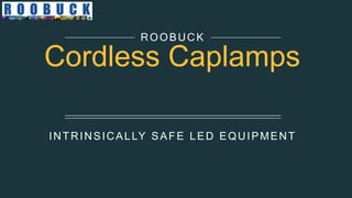 INTRINSICALLY SAFE LED EQUIPMENT
ROOBUCK
Cordless Caplamps
 