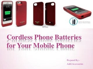 Prepared By:-
A&E Accessories
Cordless Phone Batteries
for Your Mobile Phone
 
