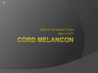 Cord Melancon APES 6th Six Weeks Project May, 9, 2011 
