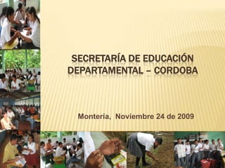 SECRETARÍA DE EDUCACIÓN DEPARTAMENTAL – CORDOBA  Montería,  Noviembre 24 de 2009 