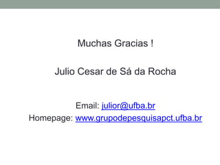 Muchas Gracias !
Julio Cesar de Sá da Rocha

Email: julior@ufba.br
Homepage: www.grupodepesquisapct.ufba.br

 
