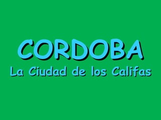 CORDOBA La Ciudad de los Califas 