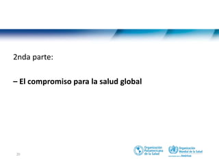 20
2nda parte:
– El compromiso para la salud global
 