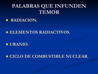 PALABRAS QUE INFUNDEN TEMOR RADIACION. ELEMENTOS RADIACTIVOS. URANIO. CICLO DE COMBUSTIBLE NUCLEAR. 