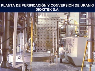 PLANTA DE PURIFICACIÓN Y CONVERSIÓN DE URANIO DIOXITEK S.A. 