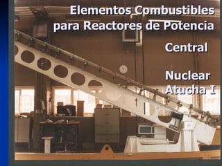 Elementos Combustibles  para Reactores de Potencia Central  Nuclear  Atucha I 