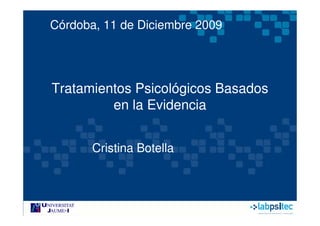 Córdoba, 11 de Diciembre 2009




Tratamientos Psicológicos Basados
         en la Evidencia


       Cristina Botella
 