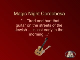 Magic Night Cordobesa    &quot;... Tired and hurt that guitar on the streets of the Jewish ... is lost early in the morning ...&quot;   
