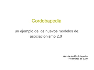 Cordobapedia

un ejemplo de los nuevos modelos de
        asociacionismo 2.0




                          Asociación Cordobapedia
                             17 de marzo de 2009
 